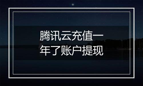 腾讯云充值一年了账户提现