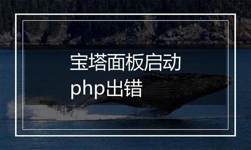 宝塔面板启动php出错
