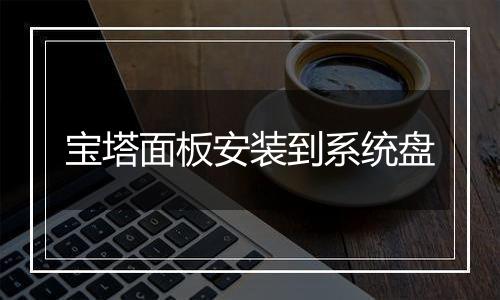宝塔面板安装到系统盘
