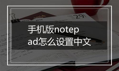 手机版notepad怎么设置中文