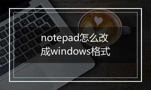 notepad怎么改成windows格式