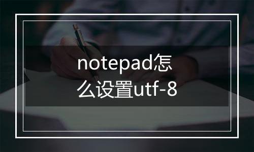 notepad怎么设置utf-8