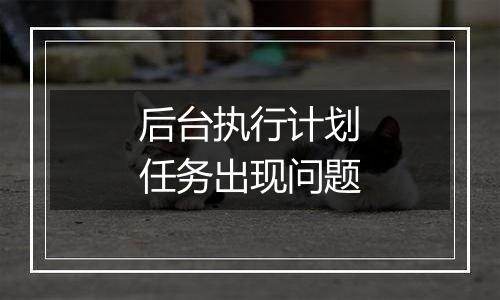 后台执行计划任务出现问题