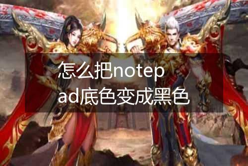 怎么把notepad底色变成黑色