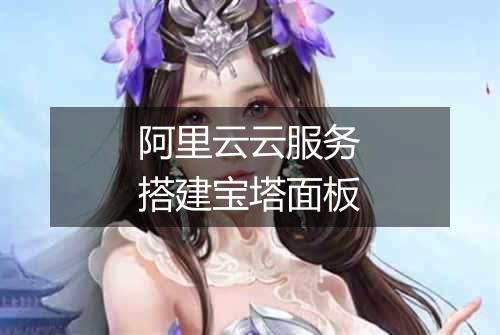 阿里云云服务搭建宝塔面板