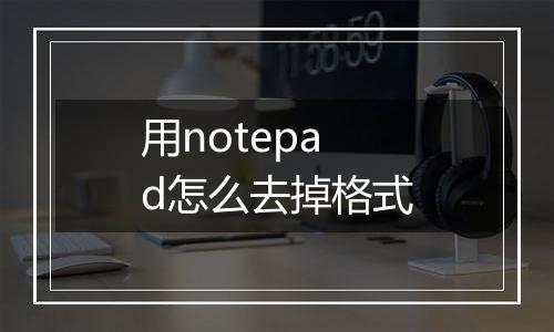 用notepad怎么去掉格式