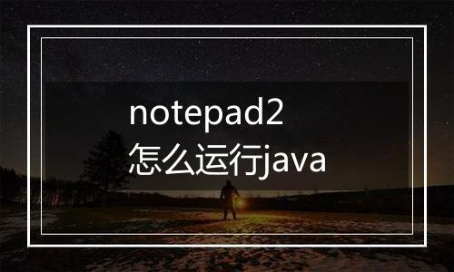 notepad2怎么运行java