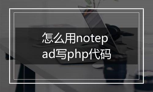 怎么用notepad写php代码