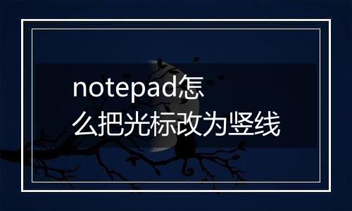 notepad怎么把光标改为竖线