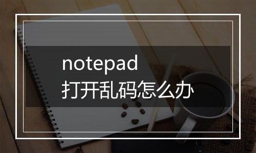 notepad打开乱码怎么办