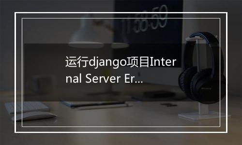 运行django项目Internal Server Error