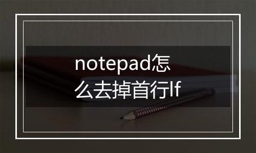 notepad怎么去掉首行lf