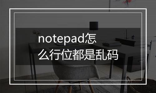 notepad怎么行位都是乱码