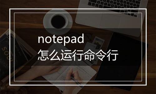 notepad怎么运行命令行