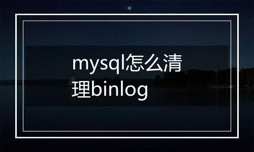 mysql怎么清理binlog