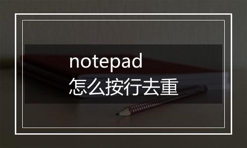 notepad怎么按行去重