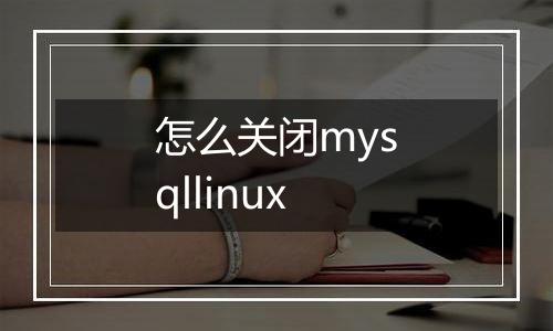 怎么关闭mysqllinux