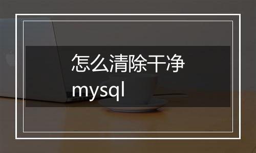 怎么清除干净mysql