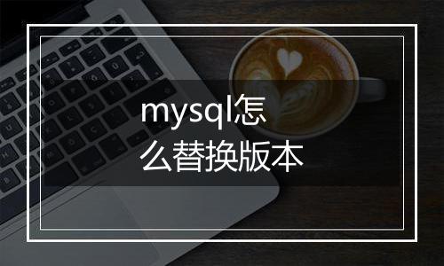 mysql怎么替换版本