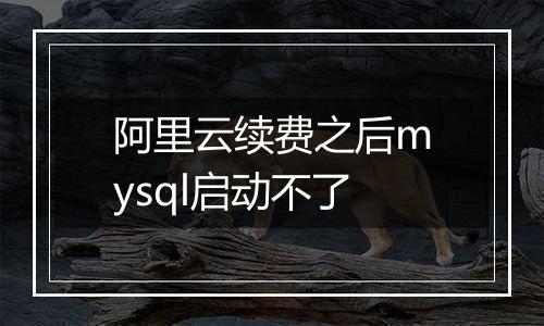 阿里云续费之后mysql启动不了