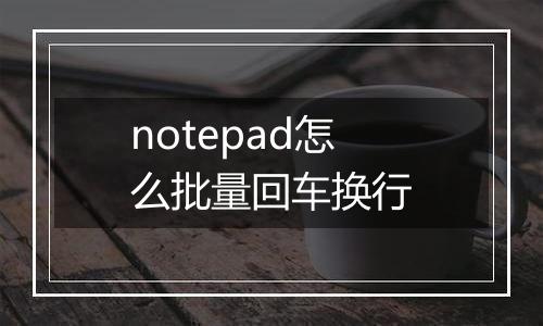 notepad怎么批量回车换行