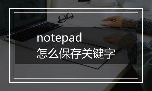 notepad怎么保存关键字