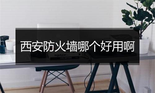 西安防火墙哪个好用啊