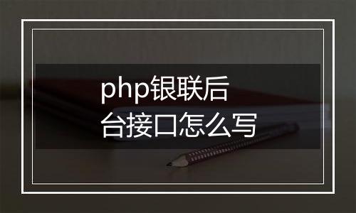 php银联后台接口怎么写