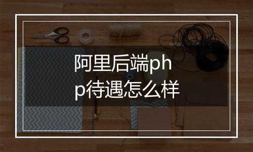 阿里后端php待遇怎么样