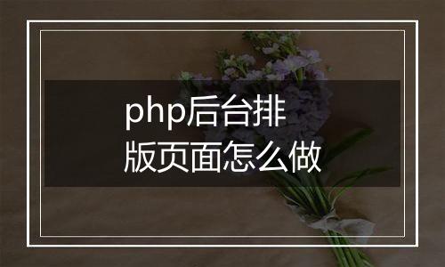 php后台排版页面怎么做