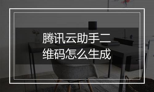 腾讯云助手二维码怎么生成