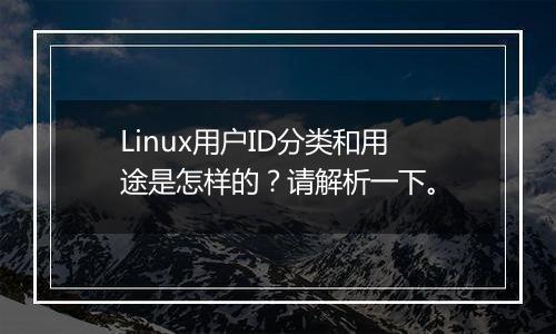 Linux用户ID分类和用途是怎样的?请解析一下。