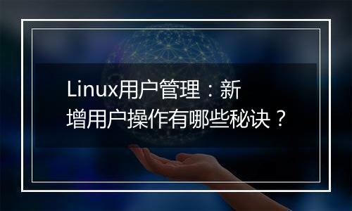 Linux用户管理:新增用户操作有哪些秘诀?