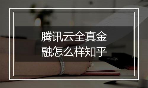腾讯云全真金融怎么样知乎