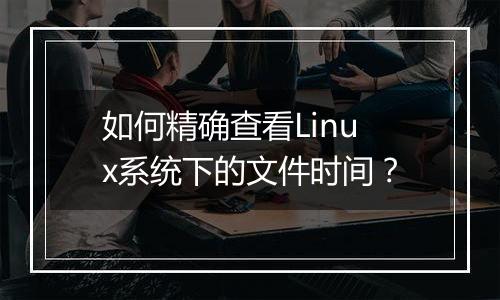 如何精确查看Linux系统下的文件时间?