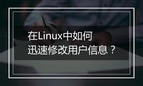 在Linux中如何迅速修改用户信息？