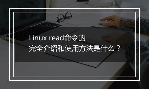 Linux read命令的完全介绍和使用方法是什么?