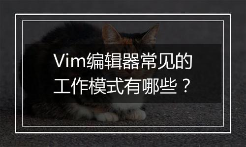 Vim编辑器常见的工作模式有哪些？