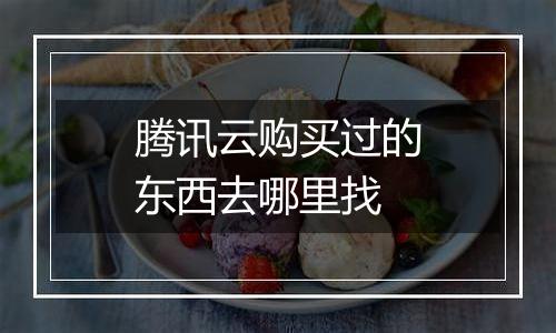 腾讯云购买过的东西去哪里找