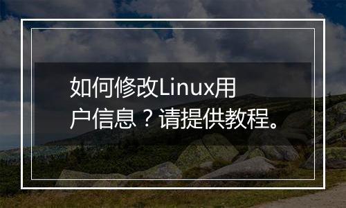 如何修改Linux用户信息？请提供教程。