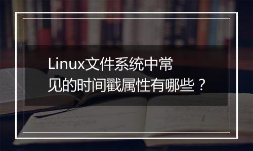 Linux文件系统中常见的时间戳属性有哪些？