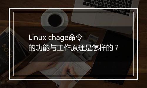 Linux chage命令的功能与工作原理是怎样的?