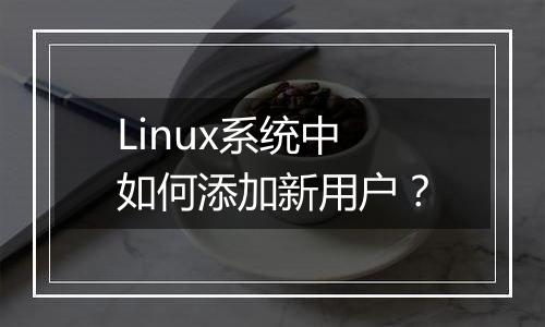 Linux系统中如何添加新用户？