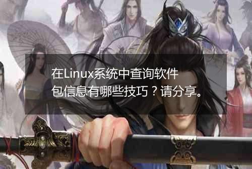 在Linux系统中查询软件包信息有哪些技巧?请分享。