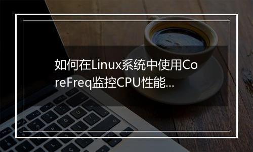 如何在Linux系统中使用CoreFreq监控CPU性能?