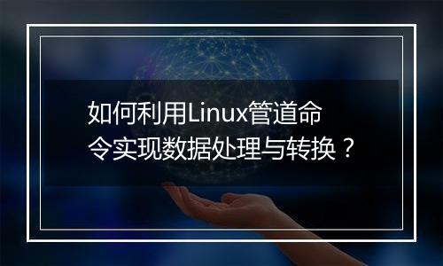 如何利用Linux管道命令实现数据处理与转换?
