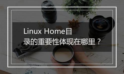 Linux Home目录的重要性体现在哪里?