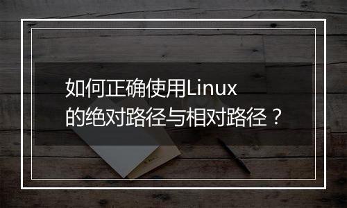 如何正确使用Linux的绝对路径与相对路径?