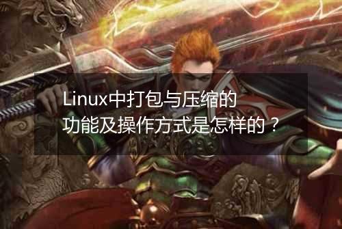 Linux中打包与压缩的功能及操作方式是怎样的?