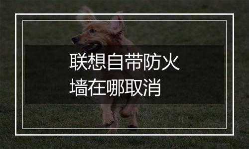 联想自带防火墙在哪取消